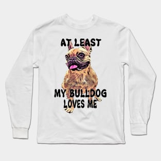 At least my bulldog loves me Long Sleeve T-Shirt